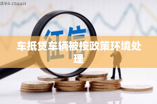 芷江车抵贷车辆被按政策环境处理