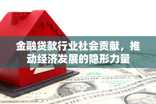 金堂金融贷款行业社会贡献，推动经济发展的隐形力量