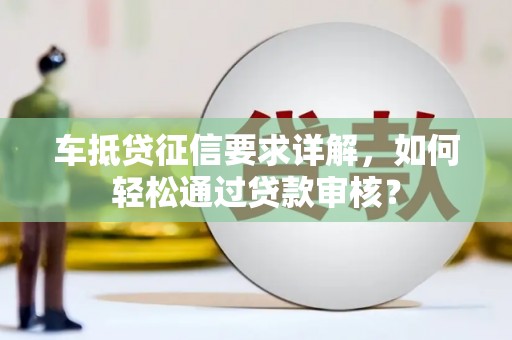 延寿车抵贷征信要求详解，如何轻松通过贷款审核？