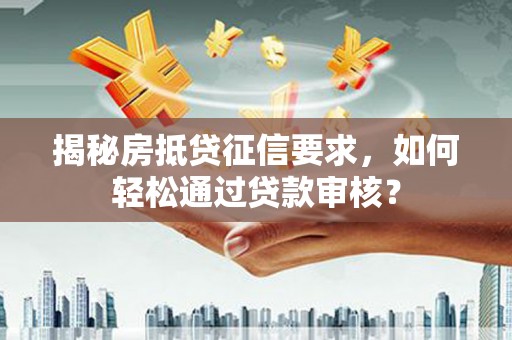 德州揭秘房抵贷征信要求，如何轻松通过贷款审核？