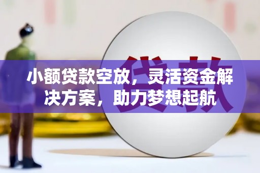 阿图什小额贷款空放，灵活资金解决方案，助力梦想起航