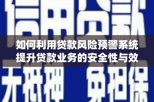 西充如何利用贷款风险预警系统提升贷款业务的安全性与效率