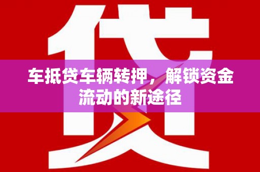 鸠江车抵贷车辆转押，解锁资金流动的新途径