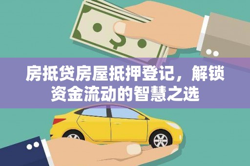峨山房抵贷房屋抵押登记，解锁资金流动的智慧之选