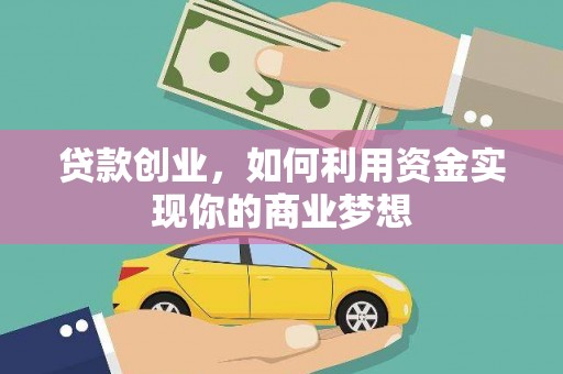鹤壁贷款创业，如何利用资金实现你的商业梦想