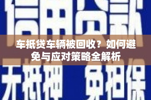 娄烦车抵贷车辆被回收？如何避免与应对策略全解析