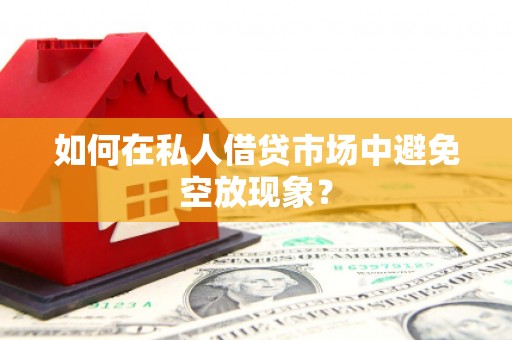 酉阳如何在私人借贷市场中避免空放现象？