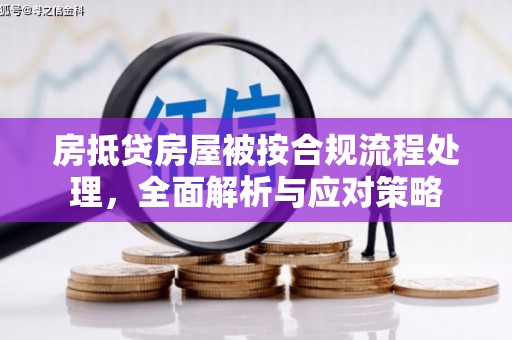 魏县房抵贷房屋被按合规流程处理，全面解析与应对策略
